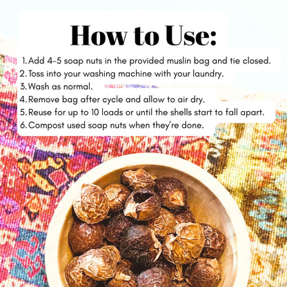 Instructions on how to use soap nuts (add nuts to muslin bag and close, toss into laundry machine, wash as normal, remove bag and allow to dry, reuse for up to 10 loads, compost soap nuts when done.)